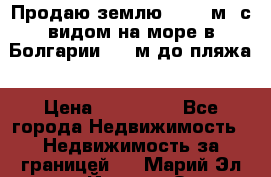 Продаю землю 125000м2 с видом на море в Болгарии, 300м до пляжа › Цена ­ 200 000 - Все города Недвижимость » Недвижимость за границей   . Марий Эл респ.,Йошкар-Ола г.